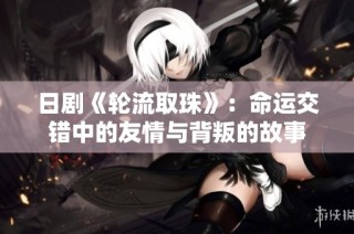 日剧《轮流取珠》：命运交错中的友情与背叛的故事