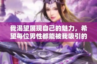 我渴望展现自己的魅力，希望每位男性都能被我吸引的心情分享