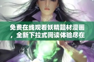 免费在线观看妖精题材漫画，全新下拉式阅读体验尽在此处