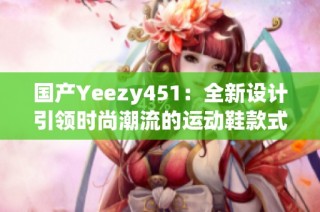 国产Yeezy451：全新设计引领时尚潮流的运动鞋款式