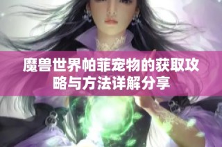 魔兽世界帕菲宠物的获取攻略与方法详解分享