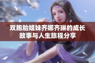 双胞胎姐妹齐娜齐琳的成长故事与人生旅程分享