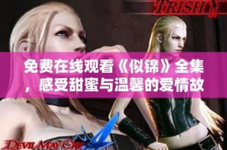 免费在线观看《似锦》全集，感受甜蜜与温馨的爱情故事
