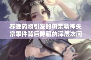 春晚药物引发的母亲精神失常事件背后隐藏的深层次问题