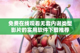 免费在线观看无套内谢类型影片的实用软件下载推荐