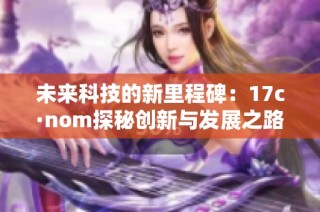 未来科技的新里程碑：17c·nom探秘创新与发展之路