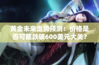 黄金未来走势预测：价格是否可能跌破600美元大关？