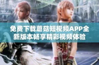 免费下载蘑菇短视频APP全新版本畅享精彩视频体验