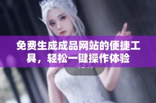 免费生成成品网站的便捷工具，轻松一键操作体验