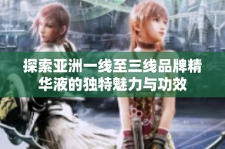 探索亚洲一线至三线品牌精华液的独特魅力与功效