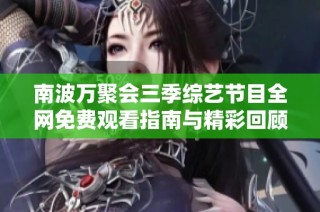 南波万聚会三季综艺节目全网免费观看指南与精彩回顾