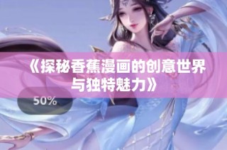 《探秘香蕉漫画的创意世界与独特魅力》