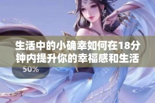 生活中的小确幸如何在18分钟内提升你的幸福感和生活质量