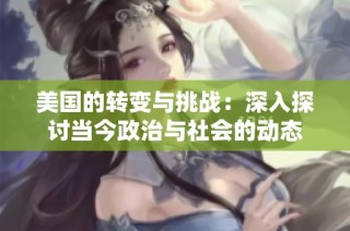 美国的转变与挑战：深入探讨当今政治与社会的动态