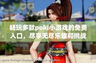 畅玩多款poki小游戏的免费入口，尽享无尽乐趣和挑战！