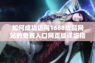 如何成功访问1688成品网站的免费入口网页版详细指南