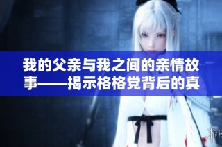 我的父亲与我之间的亲情故事——揭示格格党背后的真相与意义