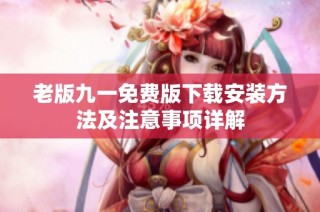 老版九一免费版下载安装方法及注意事项详解