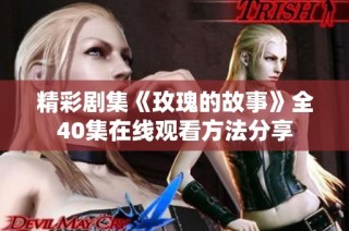 精彩剧集《玫瑰的故事》全40集在线观看方法分享
