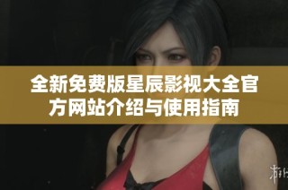 全新免费版星辰影视大全官方网站介绍与使用指南
