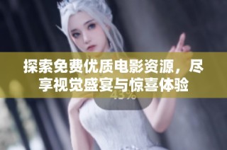 探索免费优质电影资源，尽享视觉盛宴与惊喜体验