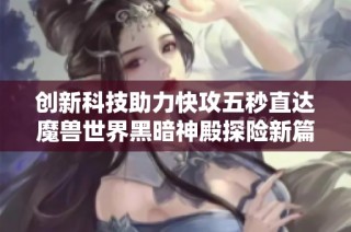 创新科技助力快攻五秒直达魔兽世界黑暗神殿探险新篇章