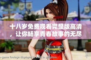 十八岁免费观看完整版高清，让你畅享青春故事的无尽魅力