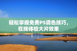 轻松掌握免费PS调色技巧，在线体验大片效果