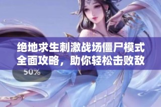 绝地求生刺激战场僵尸模式全面攻略，助你轻松击败敌人赢得胜利