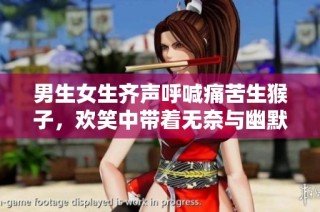 男生女生齐声呼喊痛苦生猴子，欢笑中带着无奈与幽默感