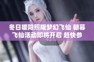 冬日暖阳照耀梦幻飞仙 朝暮飞仙活动即将开启 赶快参与吧！