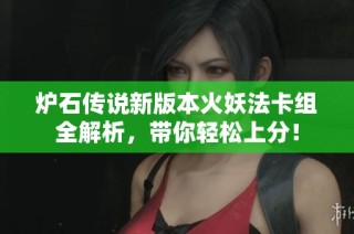 炉石传说新版本火妖法卡组全解析，带你轻松上分！