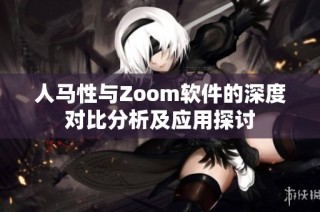 人马性与Zoom软件的深度对比分析及应用探讨