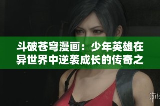 斗破苍穹漫画：少年英雄在异世界中逆袭成长的传奇之旅