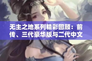 无主之地系列精彩回顾：前传、三代豪华版与二代中文版解析