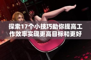 探索17个小技巧助你提高工作效率实现更高目标和更好生活