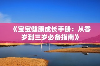 《宝宝健康成长手册：从零岁到三岁必备指南》