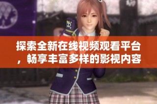 探索全新在线视频观看平台，畅享丰富多样的影视内容体验
