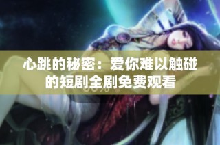 心跳的秘密：爱你难以触碰的短剧全剧免费观看