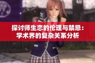 探讨师生恋的伦理与禁忌：学术界的复杂关系分析