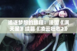 追逐梦想的旅程：法国《满天星》续篇《凌云壮志2》启航