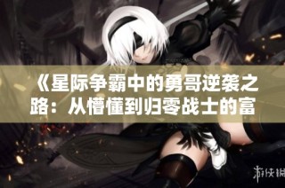 《星际争霸中的勇哥逆袭之路：从懵懂到归零战士的富贵冒险》