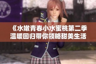 《水嫩青春小水蜜桃第二季温暖回归带你领略甜美生活》