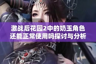 激战后花园2中的奶玉角色还能正常使用吗探讨与分析