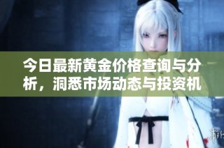 今日最新黄金价格查询与分析，洞悉市场动态与投资机会