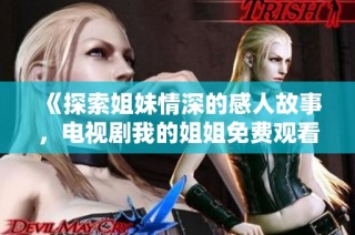 《探索姐妹情深的感人故事，电视剧我的姐姐免费观看》