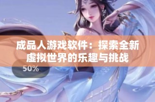 成品人游戏软件：探索全新虚拟世界的乐趣与挑战