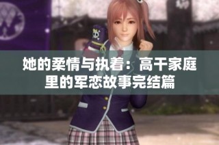 她的柔情与执着：高干家庭里的军恋故事完结篇