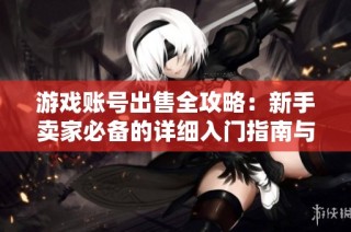 游戏账号出售全攻略：新手卖家必备的详细入门指南与交易技巧
