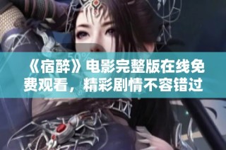 《宿醉》电影完整版在线免费观看，精彩剧情不容错过